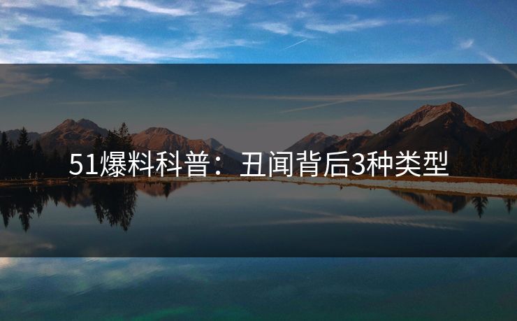 51爆料科普：丑闻背后3种类型