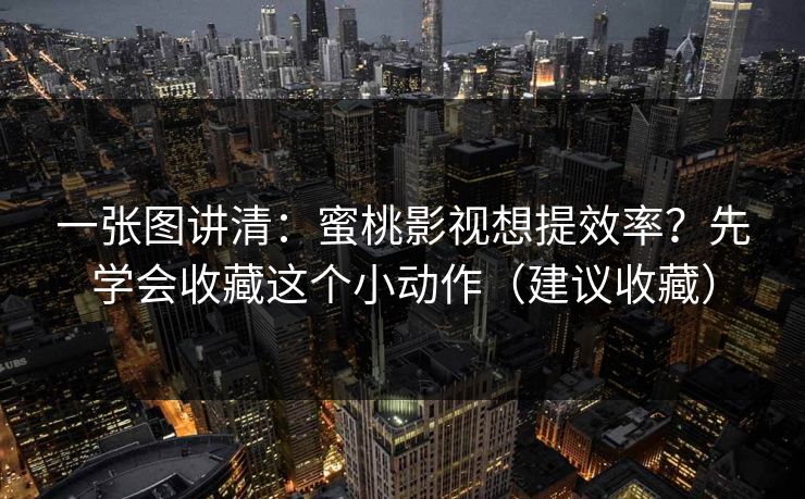 一张图讲清：蜜桃影视想提效率？先学会收藏这个小动作（建议收藏）